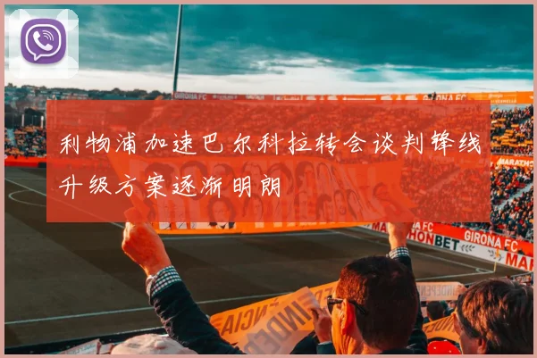 利物浦加速巴尔科拉转会谈判锋线升级方案逐渐明朗
