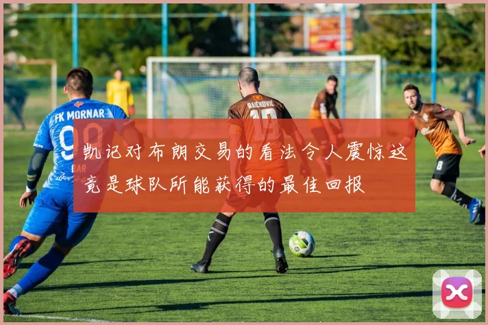 凯记对布朗交易的看法令人震惊这竟是球队所能获得的最佳回报