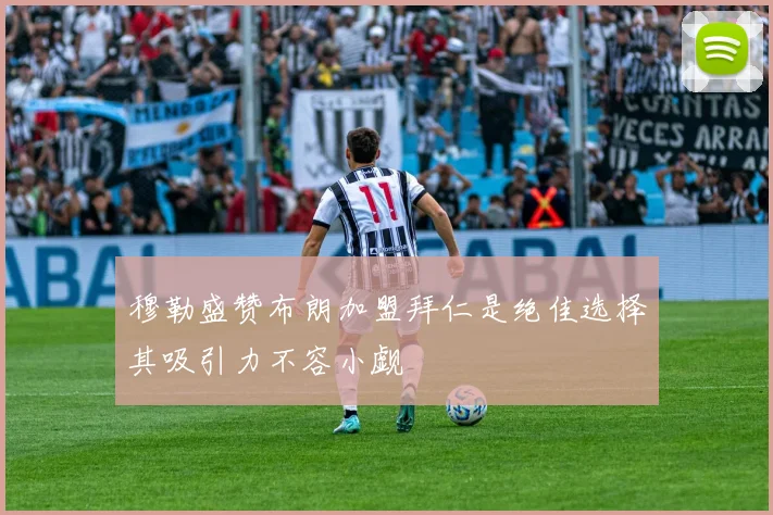 穆勒盛赞布朗加盟拜仁是绝佳选择其吸引力不容小觑