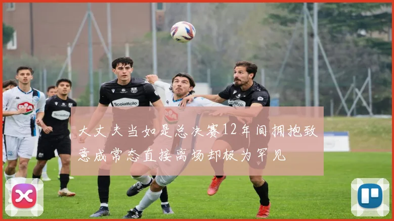 大丈夫当如是总决赛12年间拥抱致意成常态直接离场却极为罕见