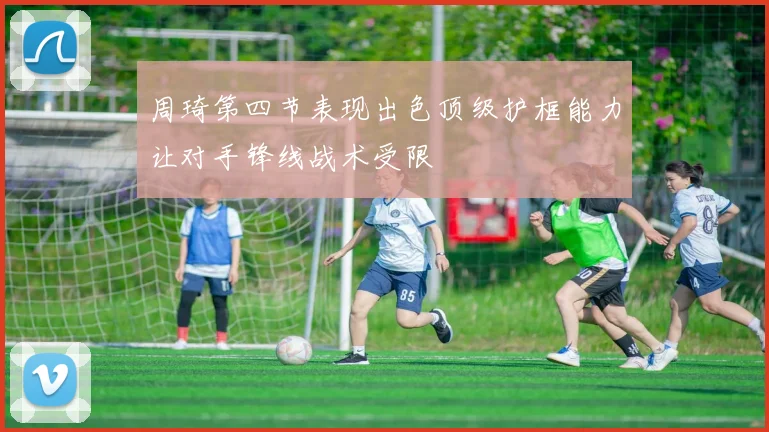 周琦第四节表现出色顶级护框能力让对手锋线战术受限