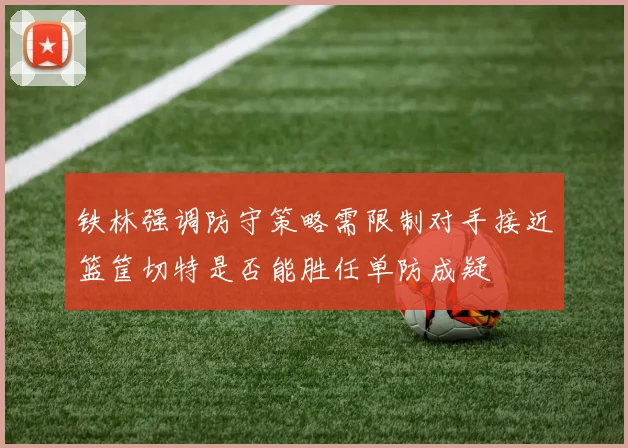 铁林强调防守策略需限制对手接近篮筐切特是否能胜任单防成疑