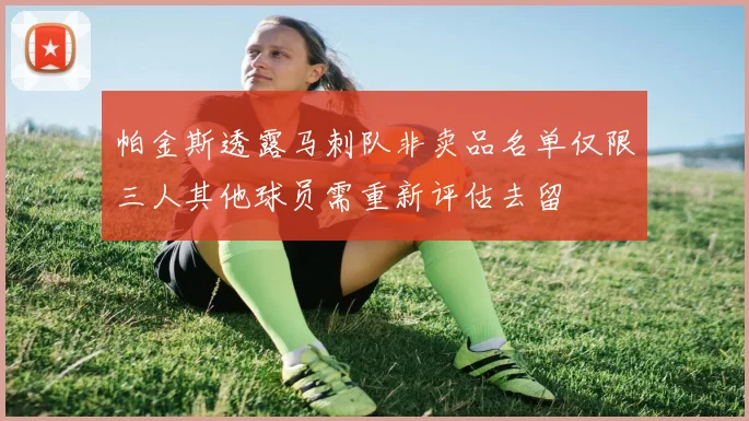 帕金斯透露马刺队非卖品名单仅限三人其他球员需重新评估去留